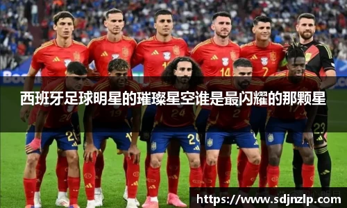 西班牙足球明星的璀璨星空谁是最闪耀的那颗星